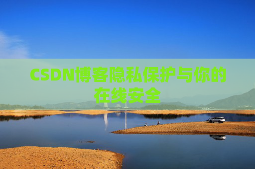 CSDN博客隐私保护与你的在线安全